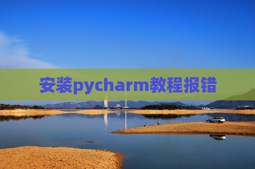 安装pycharm教程报错 安装pycharm教程报错